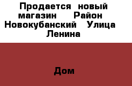 Продается  новый магазин!  › Район ­ Новокубанский › Улица ­ Ленина  › Дом ­ 204 › Цена ­ 2 300 000 › Общая площадь ­ 180 - Краснодарский край Недвижимость » Помещения продажа   
